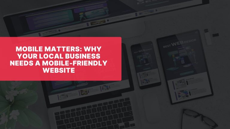 Mobile Matters: Why Your Local Business Needs a Mobile-Friendly Website
