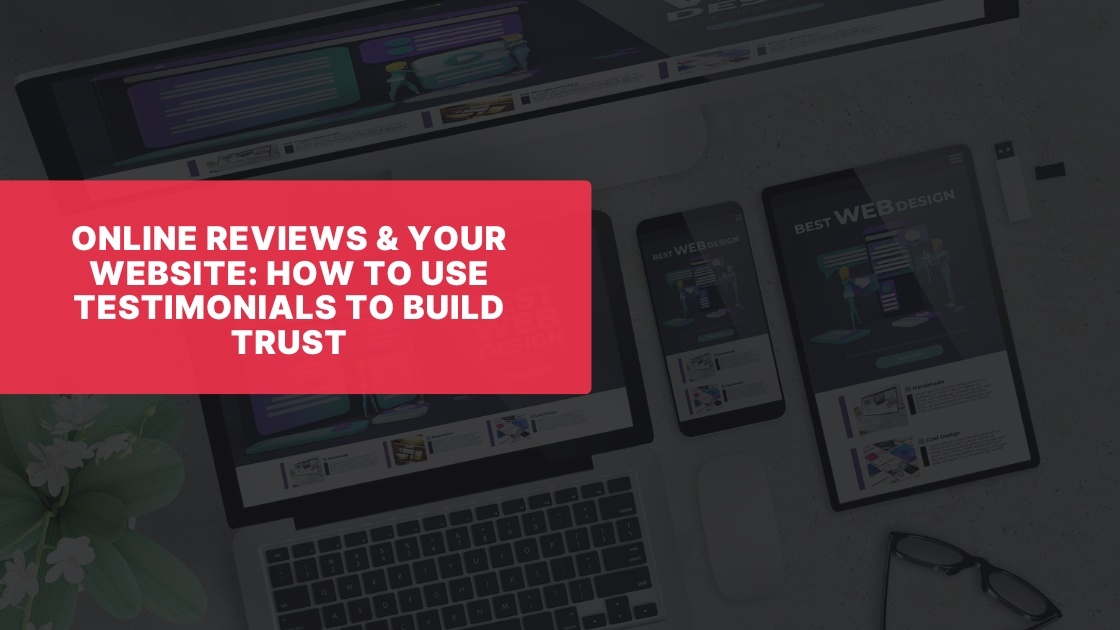 Online Reviews & Your Website: How to Use Testimonials to Build Trust